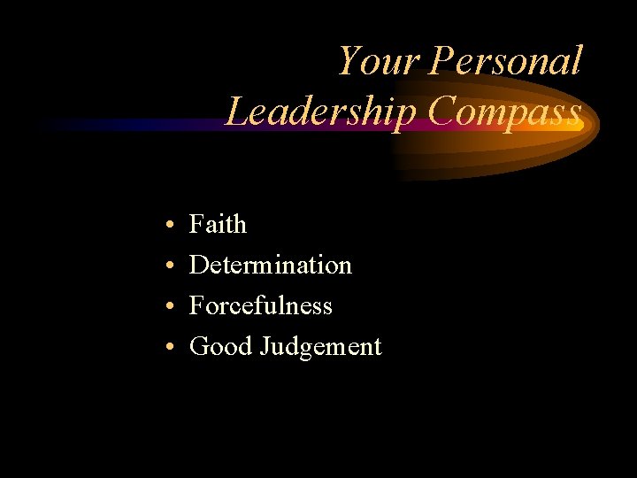Your Personal Leadership Compass • • Faith Determination Forcefulness Good Judgement 