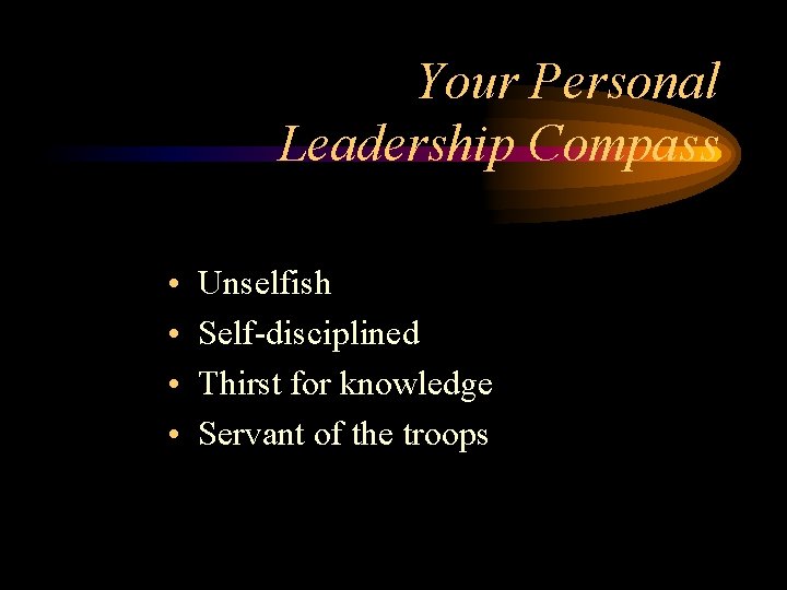 Your Personal Leadership Compass • • Unselfish Self-disciplined Thirst for knowledge Servant of the