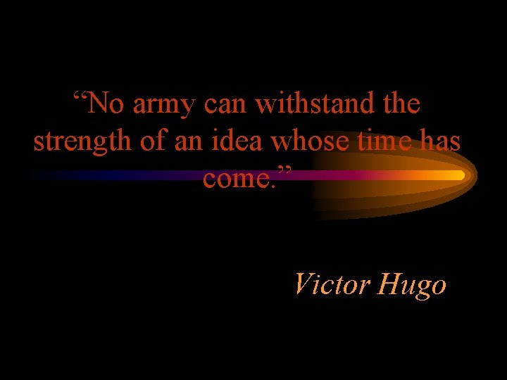 “No army can withstand the strength of an idea whose time has come. ”