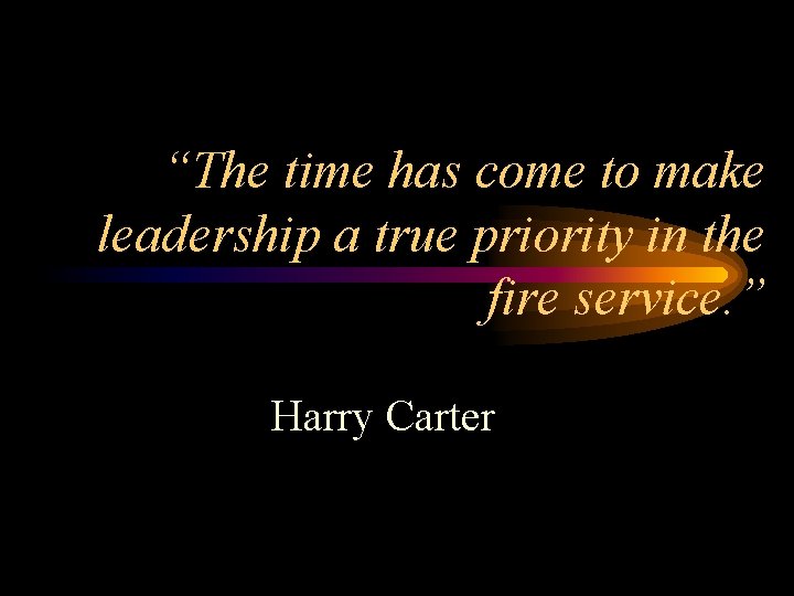“The time has come to make leadership a true priority in the fire service.