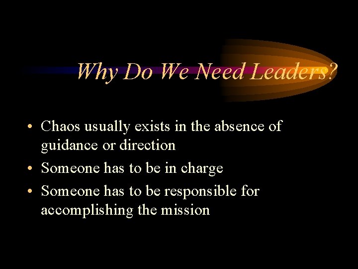 Why Do We Need Leaders? • Chaos usually exists in the absence of guidance