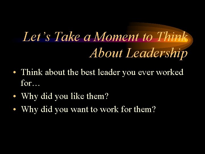 Let’s Take a Moment to Think About Leadership • Think about the best leader