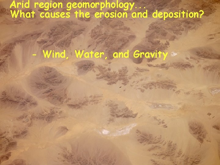 Arid region geomorphology. . . What causes the erosion and deposition? - Wind, Water,