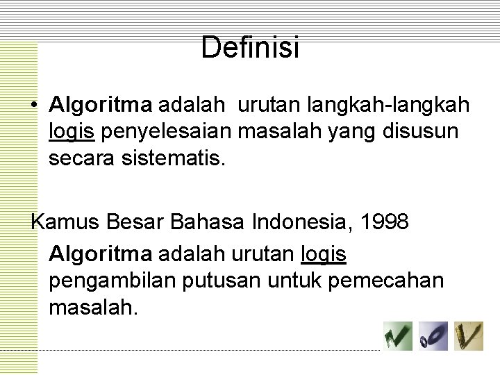 Definisi • Algoritma adalah urutan langkah-langkah logis penyelesaian masalah yang disusun secara sistematis. Kamus