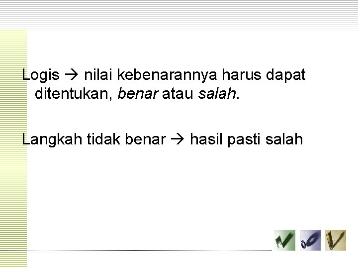 Logis nilai kebenarannya harus dapat ditentukan, benar atau salah. Langkah tidak benar hasil pasti