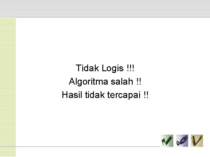 Tidak Logis !!! Algoritma salah !! Hasil tidak tercapai !! 