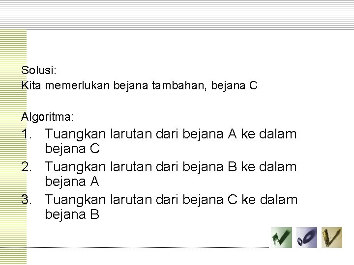 Solusi: Kita memerlukan bejana tambahan, bejana C Algoritma: 1. Tuangkan larutan dari bejana A