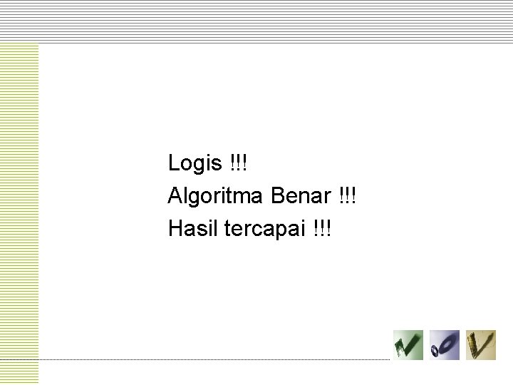 Logis !!! Algoritma Benar !!! Hasil tercapai !!! 