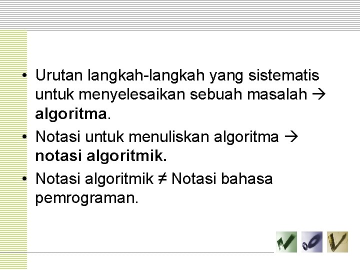  • Urutan langkah-langkah yang sistematis untuk menyelesaikan sebuah masalah algoritma. • Notasi untuk