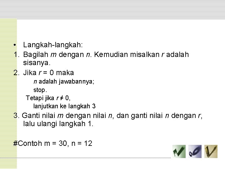  • Langkah-langkah: 1. Bagilah m dengan n. Kemudian misalkan r adalah sisanya. 2.