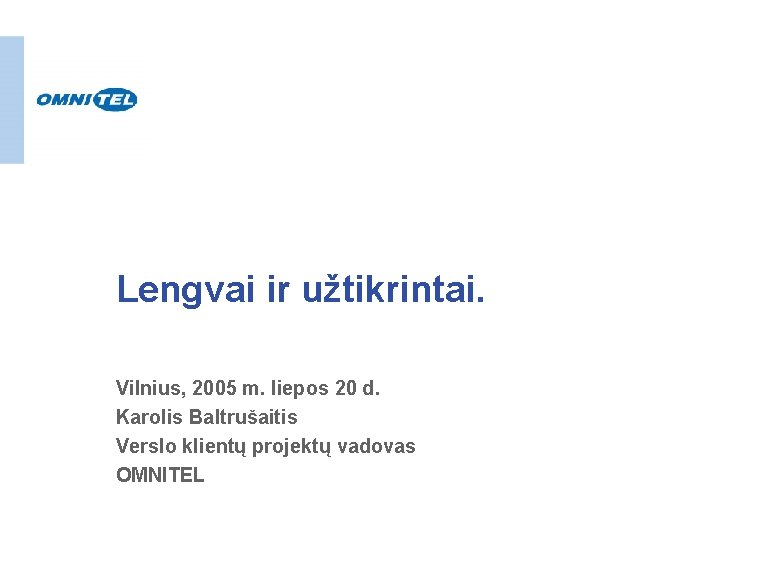 Lengvai ir užtikrintai. Vilnius, 2005 m. liepos 20 d. Karolis Baltrušaitis Verslo klientų projektų