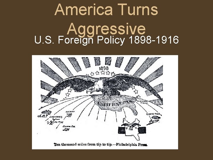 America Turns Aggressive U. S. Foreign Policy 1898 -1916 