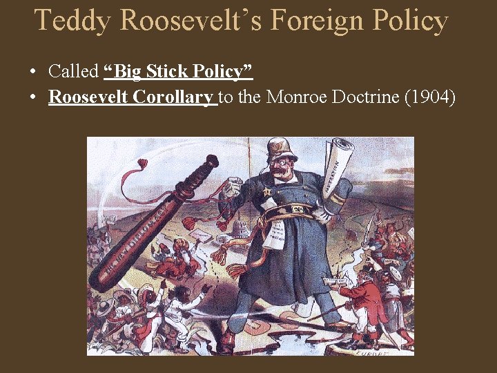 Teddy Roosevelt’s Foreign Policy • Called “Big Stick Policy” • Roosevelt Corollary to the