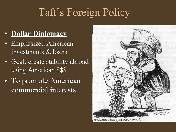 Taft’s Foreign Policy • Dollar Diplomacy • Emphasized American investments & loans • Goal: Taft’s Foreign Policy • Dollar Diplomacy • Emphasized American investments & loans • Goal:
