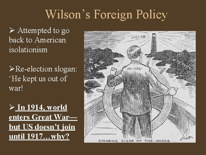 Wilson’s Foreign Policy Ø Attempted to go back to American isolationism ØRe-election slogan: ‘He