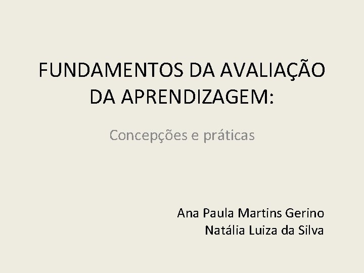 FUNDAMENTOS DA AVALIAÇÃO DA APRENDIZAGEM: Concepções e práticas Ana Paula Martins Gerino Natália Luiza