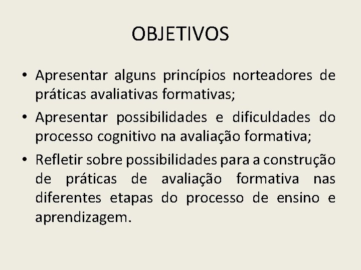 OBJETIVOS • Apresentar alguns princípios norteadores de práticas avaliativas formativas; • Apresentar possibilidades e