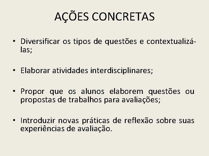 AÇÕES CONCRETAS • Diversificar os tipos de questões e contextualizálas; • Elaborar atividades interdisciplinares;