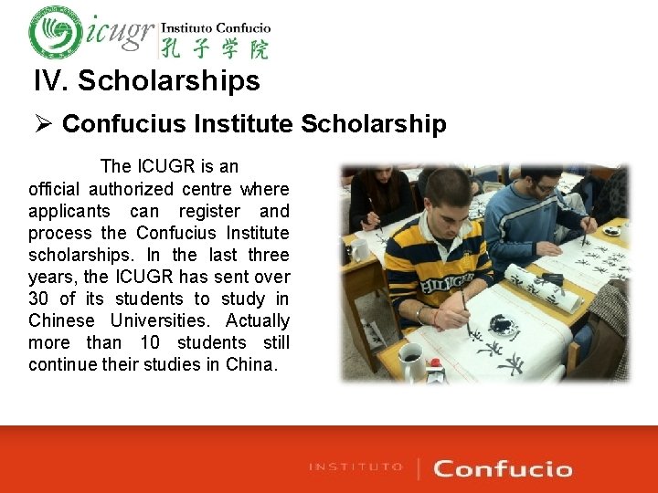 IV. Scholarships Ø Confucius Institute Scholarship The ICUGR is an official authorized centre where