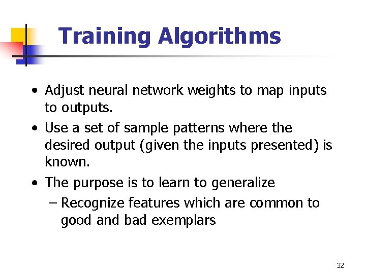 Training Algorithms • Adjust neural network weights to map inputs to outputs. • Use