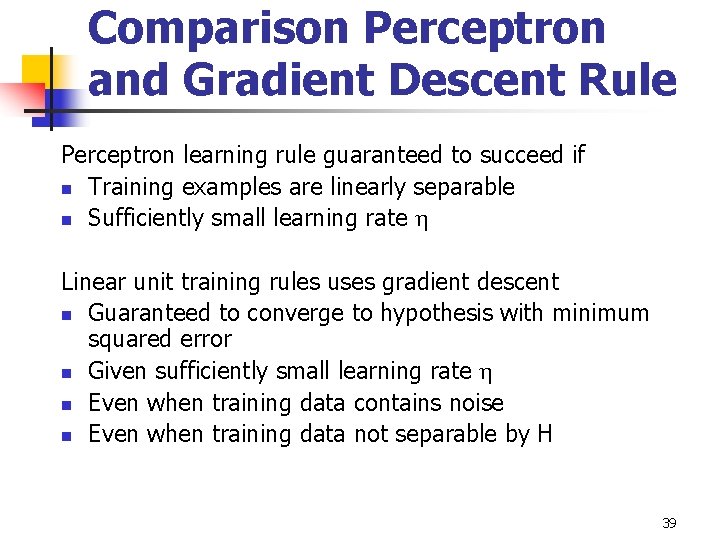 Comparison Perceptron and Gradient Descent Rule Perceptron learning rule guaranteed to succeed if n