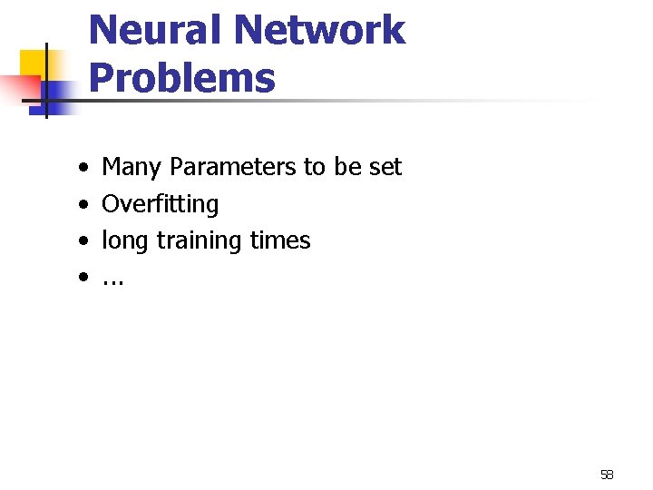 Neural Network Problems • • Many Parameters to be set Overfitting long training times.
