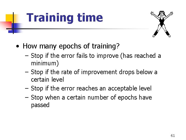 Training time • How many epochs of training? – Stop if the error fails