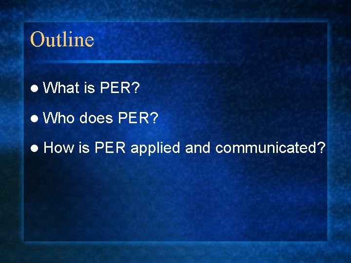 Outline l What is PER? l Who does PER? l How is PER applied