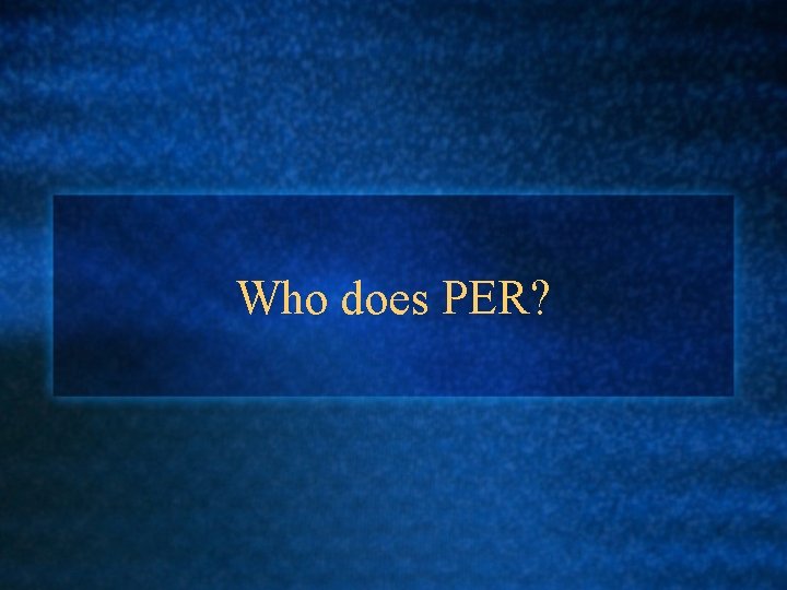 Who does PER? 