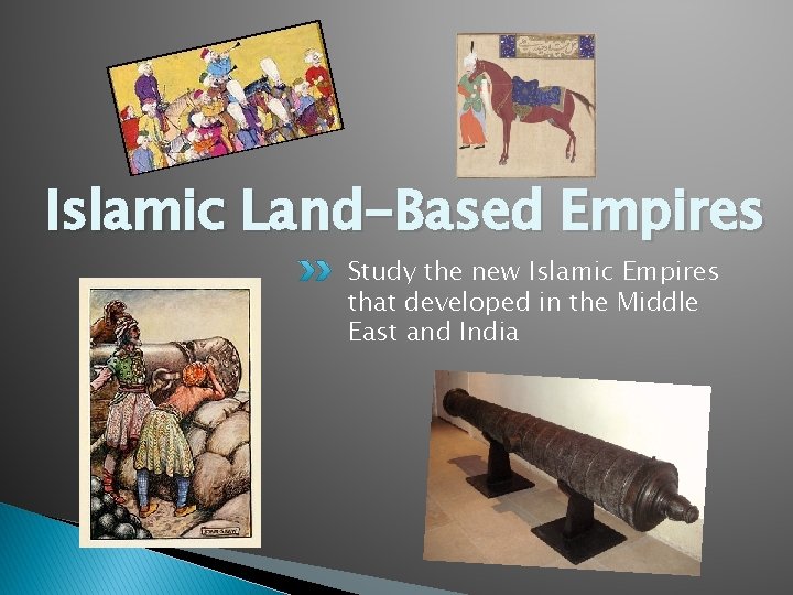 Islamic Land-Based Empires Study the new Islamic Empires that developed in the Middle East