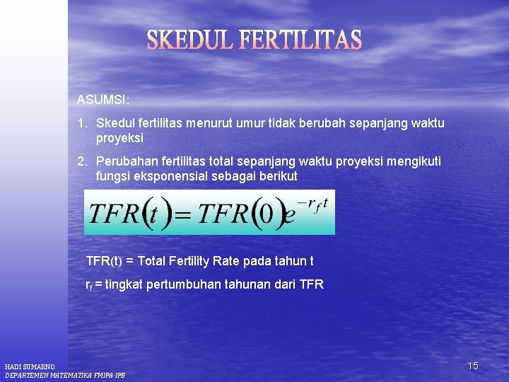 ASUMSI: 1. Skedul fertilitas menurut umur tidak berubah sepanjang waktu proyeksi 2. Perubahan fertilitas