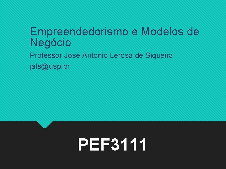 Empreendedorismo e Modelos de Negócio Professor José Antonio Lerosa de Siqueira jals@usp. br PEF