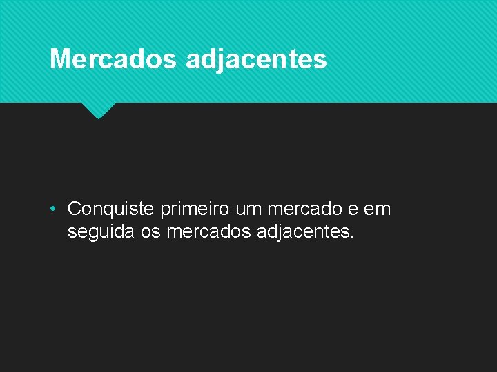 Mercados adjacentes • Conquiste primeiro um mercado e em seguida os mercados adjacentes. 