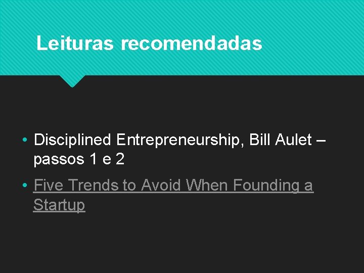 Leituras recomendadas • Disciplined Entrepreneurship, Bill Aulet – passos 1 e 2 • Five