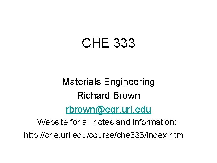 CHE 333 Materials Engineering Richard Brown rbrown@egr. uri. edu Website for all notes and