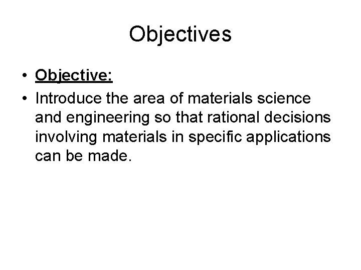 Objectives • Objective: • Introduce the area of materials science and engineering so that
