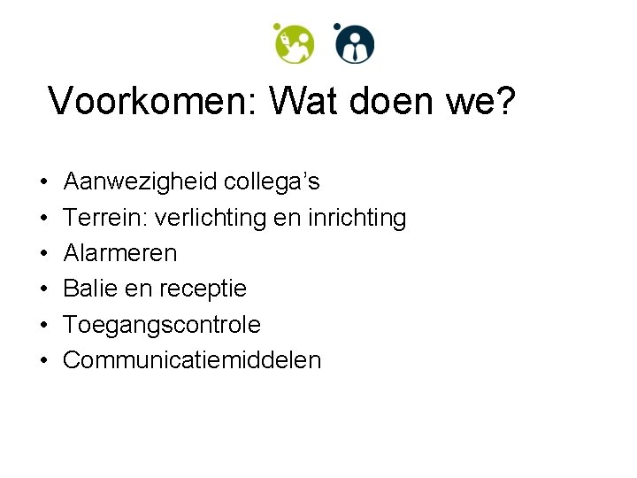 Voorkomen: Wat doen we? • • • Aanwezigheid collega’s Terrein: verlichting en inrichting Alarmeren