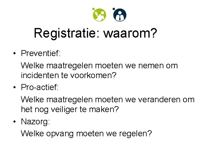 Registratie: waarom? • Preventief: Welke maatregelen moeten we nemen om incidenten te voorkomen? •