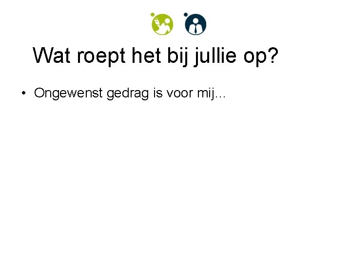 Wat roept het bij jullie op? • Ongewenst gedrag is voor mij… 