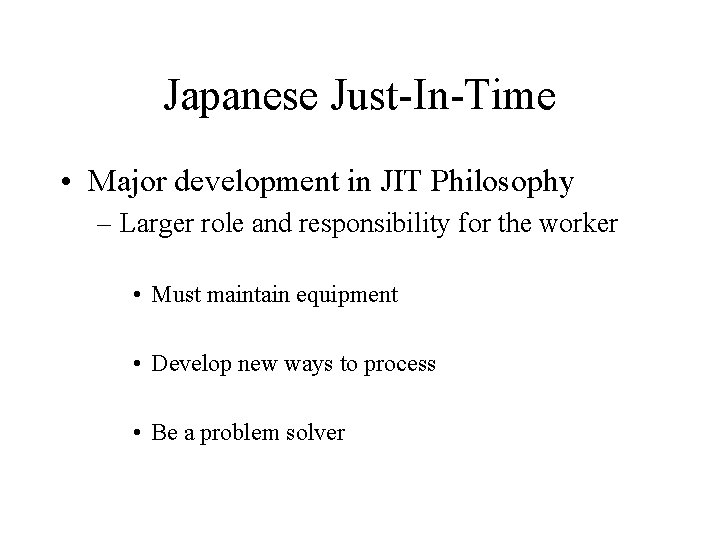 Japanese Just-In-Time • Major development in JIT Philosophy – Larger role and responsibility for