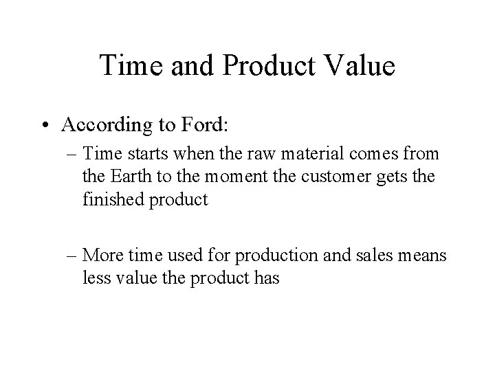 Time and Product Value • According to Ford: – Time starts when the raw