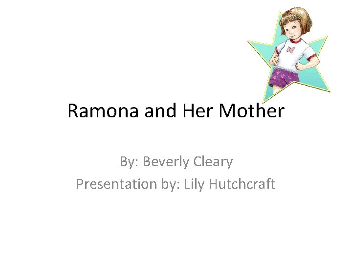 Ramona and Her Mother By: Beverly Cleary Presentation by: Lily Hutchcraft 