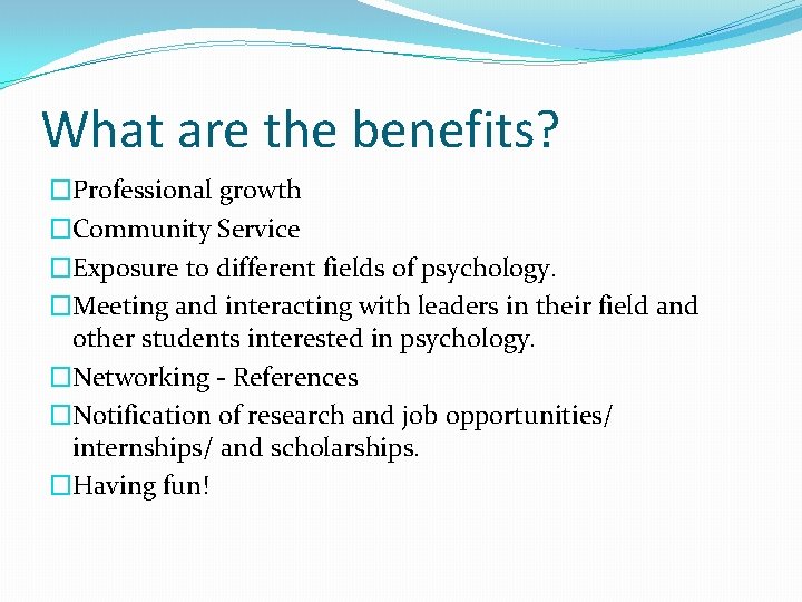 What are the benefits? �Professional growth �Community Service �Exposure to different fields of psychology.