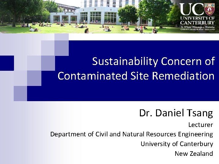 Sustainability Concern of Contaminated Site Remediation Dr. Daniel Tsang Lecturer Department of Civil and