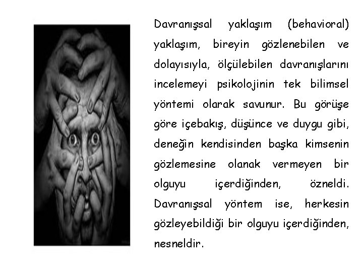 Davranışsal yaklaşım, yaklaşım bireyin (behavioral) gözlenebilen ve dolayısıyla, ölçülebilen davranışlarını incelemeyi psikolojinin tek bilimsel