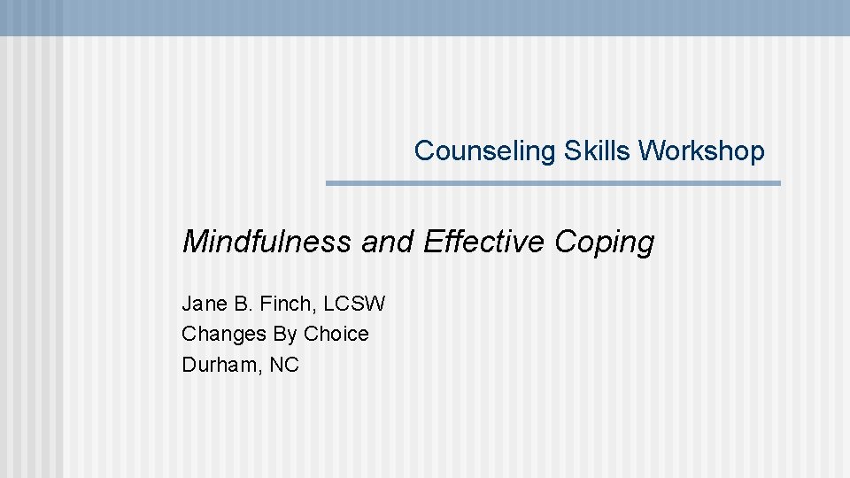 Counseling Skills Workshop Mindfulness and Effective Coping Jane B. Finch, LCSW Changes By Choice