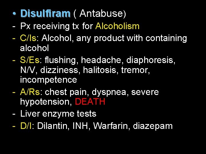  • Disulfiram ( Antabuse) - Px receiving tx for Alcoholism - C/Is: Alcohol,