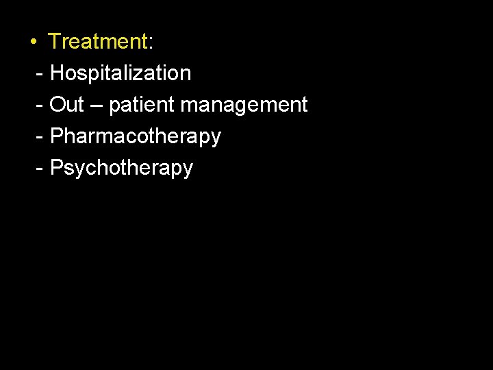  • Treatment: - Hospitalization - Out – patient management - Pharmacotherapy - Psychotherapy