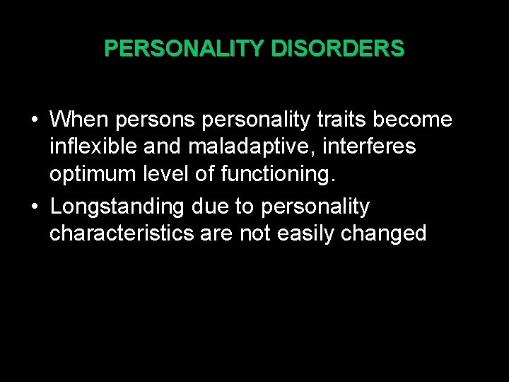 PERSONALITY DISORDERS • When persons personality traits become inflexible and maladaptive, interferes optimum level