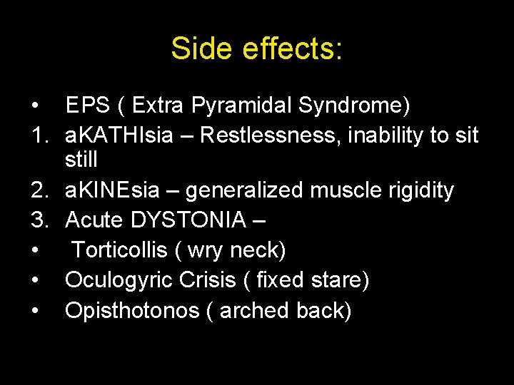 Side effects: • EPS ( Extra Pyramidal Syndrome) 1. a. KATHIsia – Restlessness, inability